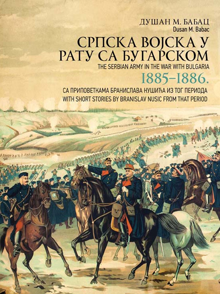 СРПСКА ВОЈСКА У РАТУ СА БУГАРСКОМ 1885–1886, са приповеткама Бранислава Нушића